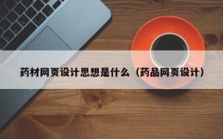 德州药材网页设计思想是什么（药品网页设计）